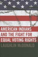 American Indians and the Fight for Equal Voting Rights di Laughlin McDonald edito da University of Oklahoma Press