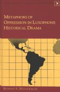 Metaphors of Oppression in Lusophone Historical Drama di Bonnie S. Wasserman edito da Lang, Peter