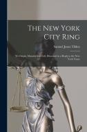 The New York City Ring: 'It's Origin, Maturity and Fall, Discussed in a Reply to the New York Times di Samuel Jones Tilden edito da LEGARE STREET PR