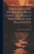 The Collected Works of Ensign Sopht, Ed. [Really Written] by R.M. Ballantyne di Robert Michael Ballantyne edito da LEGARE STREET PR