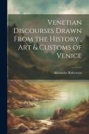 Venetian Discourses Drawn From the History, Art & Customs of Venice di Alexander Robertson edito da LEGARE STREET PR