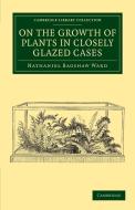 On the Growth of Plants in Closely Glazed Cases di Nathaniel Bagshaw Ward edito da Cambridge University Press