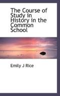 The Course Of Study In History In The Common School di Emily J Rice edito da Bibliolife