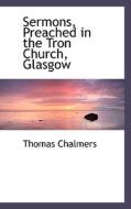 Sermons, Preached In The Tron Church, Glasgow di Thomas Chalmers edito da Bibliolife
