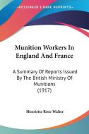 Munition Workers in England and France: A Summary of Reports Issued by the British Ministry of Munitions (1917) di Henriette Rose Walter edito da Kessinger Publishing