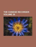 The Chinese Recorder Volume 39 di Books Group edito da Rarebooksclub.com