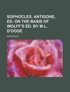 Sophocles. Antigone, Ed. on the Basis of Wolff's Ed. by M.L. D'Ooge di Sophocles edito da Rarebooksclub.com