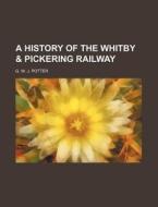 A History of the Whitby & Pickering Railway di G. W. J. Potter edito da Rarebooksclub.com