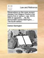 Observations On The More Ancient Statutes From Magna Charta To The Twenty-first Of James I. Cap. Xxvii. With An Appendix, ... By The Honourable Daines di Daines Barrington edito da Gale Ecco, Print Editions