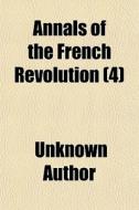 Annals Of The French Revolution 4 di Unknown Author edito da General Books