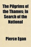 The Pilgrims of the Thames, in Search of the National! di Pierce Egan, Books Group edito da Rarebooksclub.com