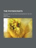 The Physiocrats di Henry Higgs edito da General Books Llc