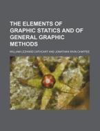 The Elements of Graphic Statics and of General Graphic Methods di William Ledyard Cathcart edito da Rarebooksclub.com