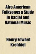 Afro American Folksongs A Study In Racial And National Music di Henry Edward Krehbiel edito da General Books Llc