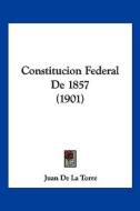 Constitucion Federal de 1857 (1901) di Juan De La Torre edito da Kessinger Publishing