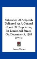 Substance of a Speech Delivered at a General Court of Proprietors, in Leadenhall Street, on December 3, 1783 (1783) di George Tierney edito da Kessinger Publishing