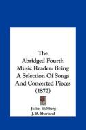 The Abridged Fourth Music Reader: Being a Selection of Songs and Concerted Pieces (1872) di Julius Eichberg, J. B. Sharland, H. E. Holt edito da Kessinger Publishing