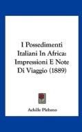 I Possedimenti Italiani in Africa: Impressioni E Note Di Viaggio (1889) di Achille Plebano edito da Kessinger Publishing