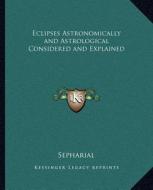 Eclipses Astronomically and Astrological Considered and Explained di Sepharial edito da Kessinger Publishing