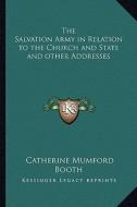 The Salvation Army in Relation to the Church and State and Other Addresses di Catherine Mumford Booth edito da Kessinger Publishing