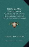 Hedges and Evergreens: A Complete Manual for the Cultivation, Pruning, and Management of All Plants Suitable for American Hedging (1859) di John Aston Warder edito da Kessinger Publishing