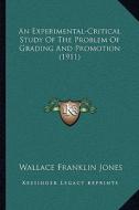 An Experimental-Critical Study of the Problem of Grading and Promotion (1911) di Wallace Franklin Jones edito da Kessinger Publishing