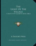 The Light of the Village: A Sketch of Elizabeth Bath (1861) di A. Pastor's Wife edito da Kessinger Publishing