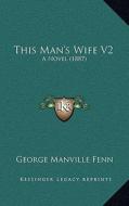 This Man's Wife V2: A Novel (1887) di George Manville Fenn edito da Kessinger Publishing