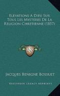 Elevations a Dieu Sur Tous Les Mysteres de La Religion Chretienne (1857) di Jacques-Benigne Bossuet edito da Kessinger Publishing