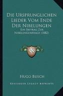 Die Ursprunglichen Lieder Vom Ende Der Nibelungen: Ein Beitrag Zur Nibelungenfrage (1882) di Hugo Busch edito da Kessinger Publishing