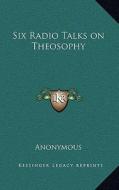 Six Radio Talks on Theosophy di Anonymous edito da Kessinger Publishing