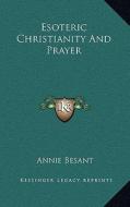Esoteric Christianity and Prayer di Annie Wood Besant edito da Kessinger Publishing