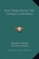 Five Years with the Congo Cannibals di Herbert Ward edito da Kessinger Publishing