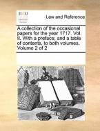 A Collection Of The Occasional Papers For The Year 1717. Vol. Ii. With A Preface; And A Table Of Contents, To Both Volumes. Volume 2 Of 2 di Multiple Contributors edito da Gale Ecco, Print Editions