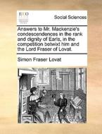 Answers To Mr. Mackenzie's Condescendences In The Rank And Dignity Of Earls, In The Competition Betwixt Him And The Lord Fraser Of Lovat di Simon Fraser Lovat edito da Gale Ecco, Print Editions