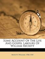 Some Account Of The Life And Gospel Labours Of William Reckitt di Reckitt William 1706-1769 edito da Nabu Press