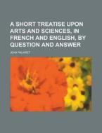 A Short Treatise Upon Arts and Sciences, in French and English, by Question and Answer di Jean Palairet edito da Rarebooksclub.com