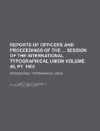 Reports of Officers and Proceedings of the Session of the International Typographical Union Volume 48, PT. 1902 di International Typographical Union edito da Rarebooksclub.com