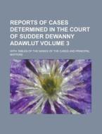 Reports Of Cases Determined In The Court Of Sudder Dewanny Adawlut; With Tables Of The Names Of The Cases And Principal Matters Volume 3 di United States General Accounting Office, Anonymous edito da Rarebooksclub.com