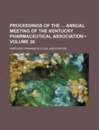 Proceedings Of The Annual Meeting Of The Kentucky Pharmaceutical Association (volume 36) di Kentucky Pharmaceutical Association edito da General Books Llc