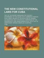 The New Constitutional Laws for Cuba; Text of the Recent Measures for the Self-Government of the Island, with Comments Thereon: Also a Brief Review of di Cuba edito da Rarebooksclub.com