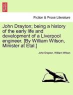John Drayton; being a history of the early life and development of a Liverpool engineer. [By William Wilson, Minister at di John Drayton, William Wilson edito da British Library, Historical Print Editions