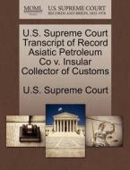 U.s. Supreme Court Transcript Of Record Asiatic Petroleum Co V. Insular Collector Of Customs edito da Gale Ecco, U.s. Supreme Court Records