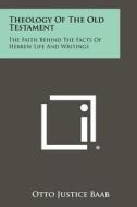 Theology of the Old Testament: The Faith Behind the Facts of Hebrew Life and Writings di Otto Justice Baab edito da Literary Licensing, LLC