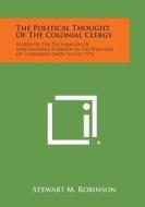 The Political Thought of the Colonial Clergy: Words of the Declaration of Independence Foreseen in the Writings of Clergymen Prior to July 1776 edito da Literary Licensing, LLC