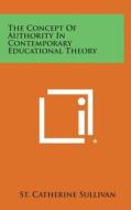 The Concept of Authority in Contemporary Educational Theory di St Catherine Sullivan edito da Literary Licensing, LLC