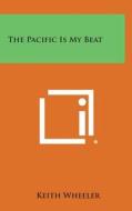 The Pacific Is My Beat di Keith Wheeler edito da Literary Licensing, LLC