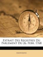 Extrait Des Registres Du Parlement Du 26. Febr. 1768 di Anonymous edito da Nabu Press