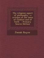 The Religious Aspect of Philosophy: A Critique of the Bases of Conduct and of Faith di Josiah Royce edito da Nabu Press