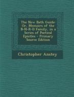 The New Bath Guide: Or, Memoirs of the B-N-R-D Family, in a Series of Poetical Epistles - Primary Source Edition di Christopher Anstey edito da Nabu Press